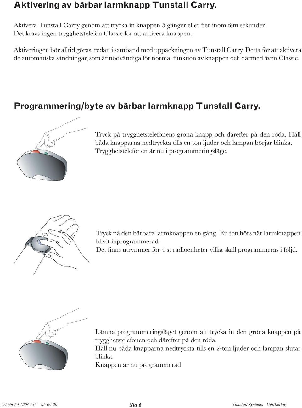 Detta för att aktivera de automatiska sändningar, som är nödvändiga för normal funktion av knappen och därmed även Classic. Programmering/byte av bärbar larmknapp Tunstall Carry.