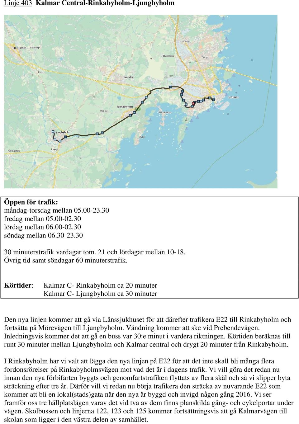 Kalmar C- Rinkabyholm ca 20 minuter Kalmar C- Ljungbyholm ca 30 minuter Den nya linjen kommer att gå via Länssjukhuset för att därefter trafikera E22 till Rinkabyholm och fortsätta på Mörevägen till