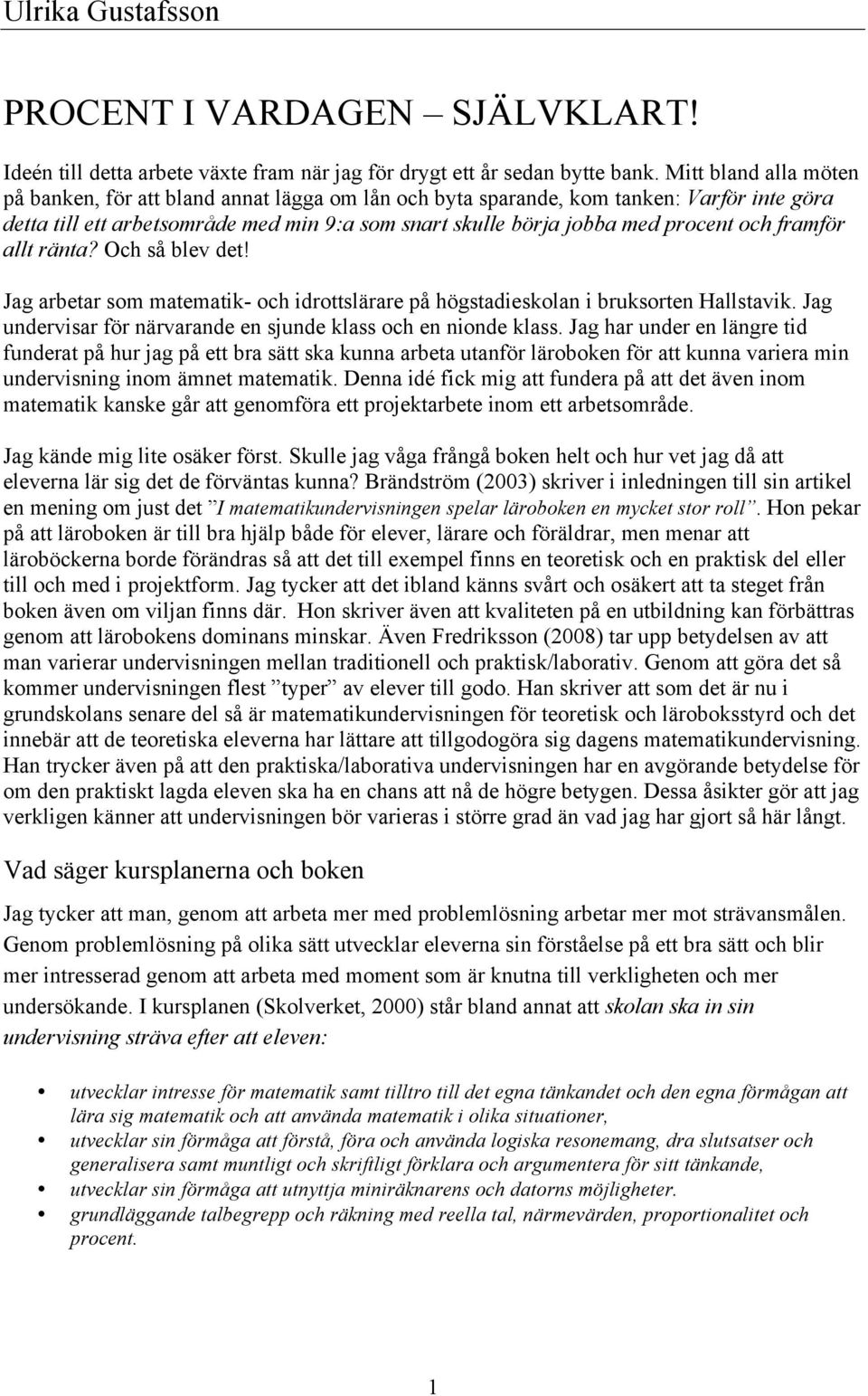 framför allt ränta? Och så blev det! Jag arbetar som matematik- och idrottslärare på högstadieskolan i bruksorten Hallstavik. Jag undervisar för närvarande en sjunde klass och en nionde klass.