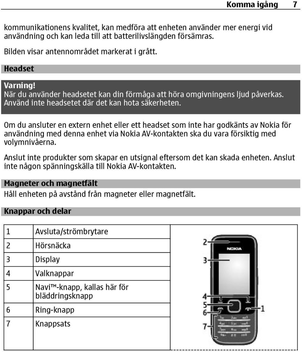 Om du ansluter en extern enhet eller ett headset som inte har godkänts av Nokia för användning med denna enhet via Nokia AV-kontakten ska du vara försiktig med volymnivåerna.