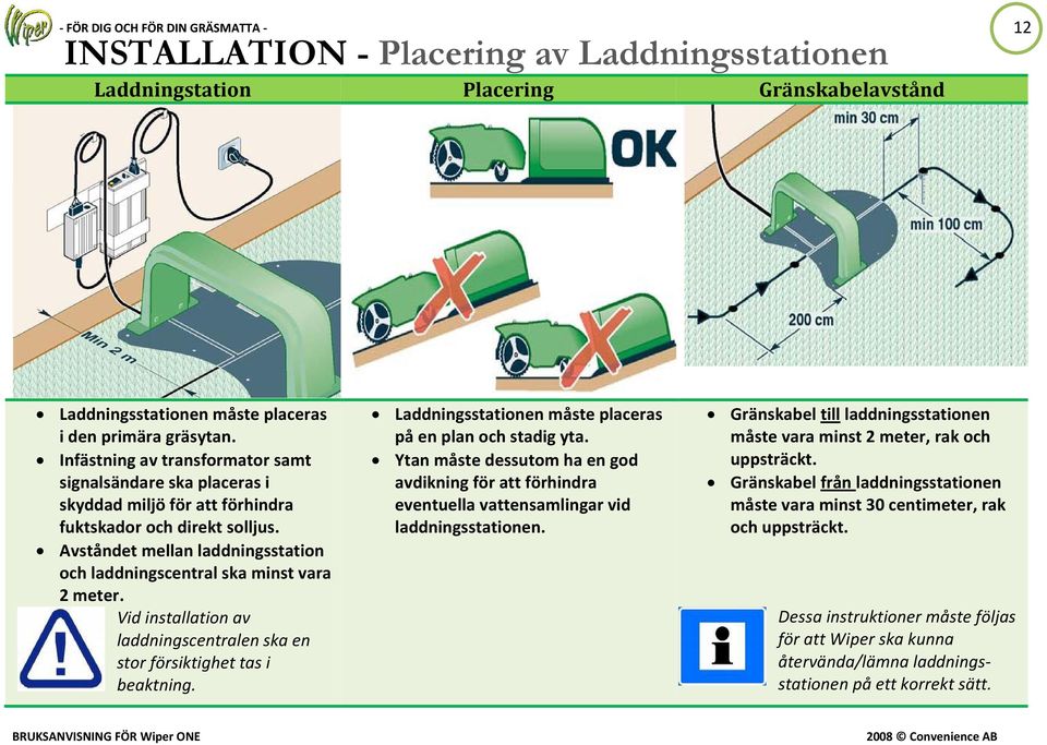 Avståndet mellan laddningsstation och laddningscentral ska minst vara 2 meter. Vid installation av laddningscentralen ska en stor försiktighet tas i beaktning.