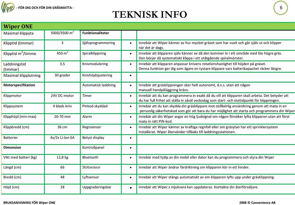 Den börjar då systematiskt klippa i ett utåtgående spiralmönster. Laddningstid (timmar) 3,5 Knivmodulering Innebär att klipparen anpassar knivens rotationshastighet till höjden på gräset.