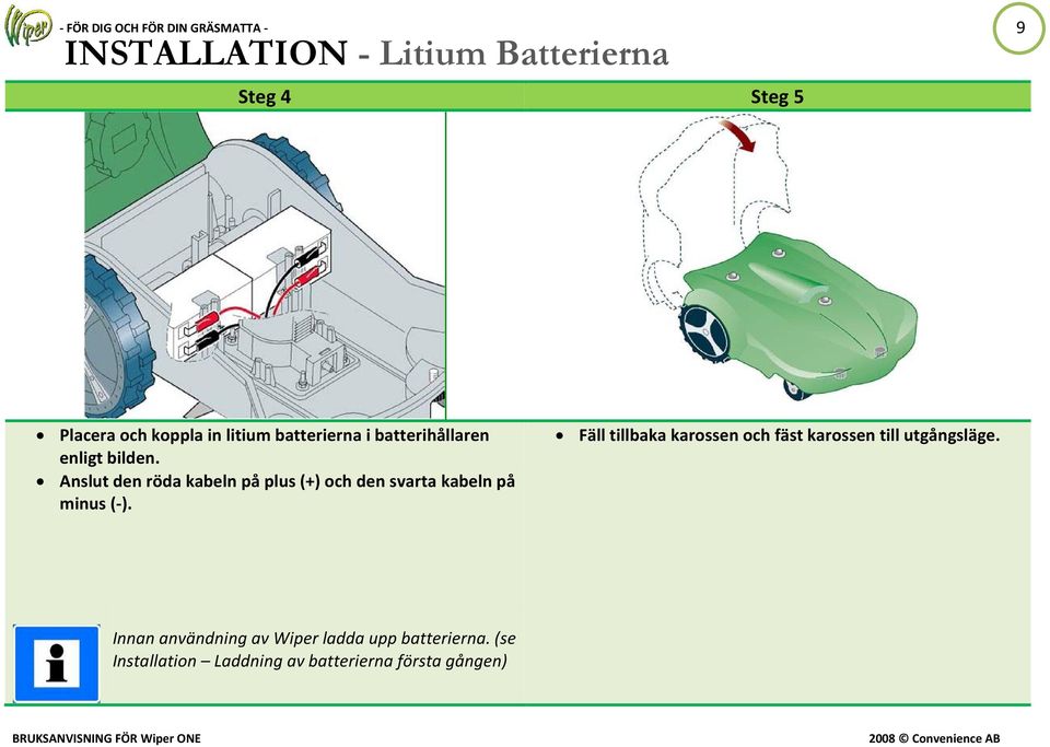 Anslut den röda kabeln på plus (+) och den svarta kabeln på minus (-).