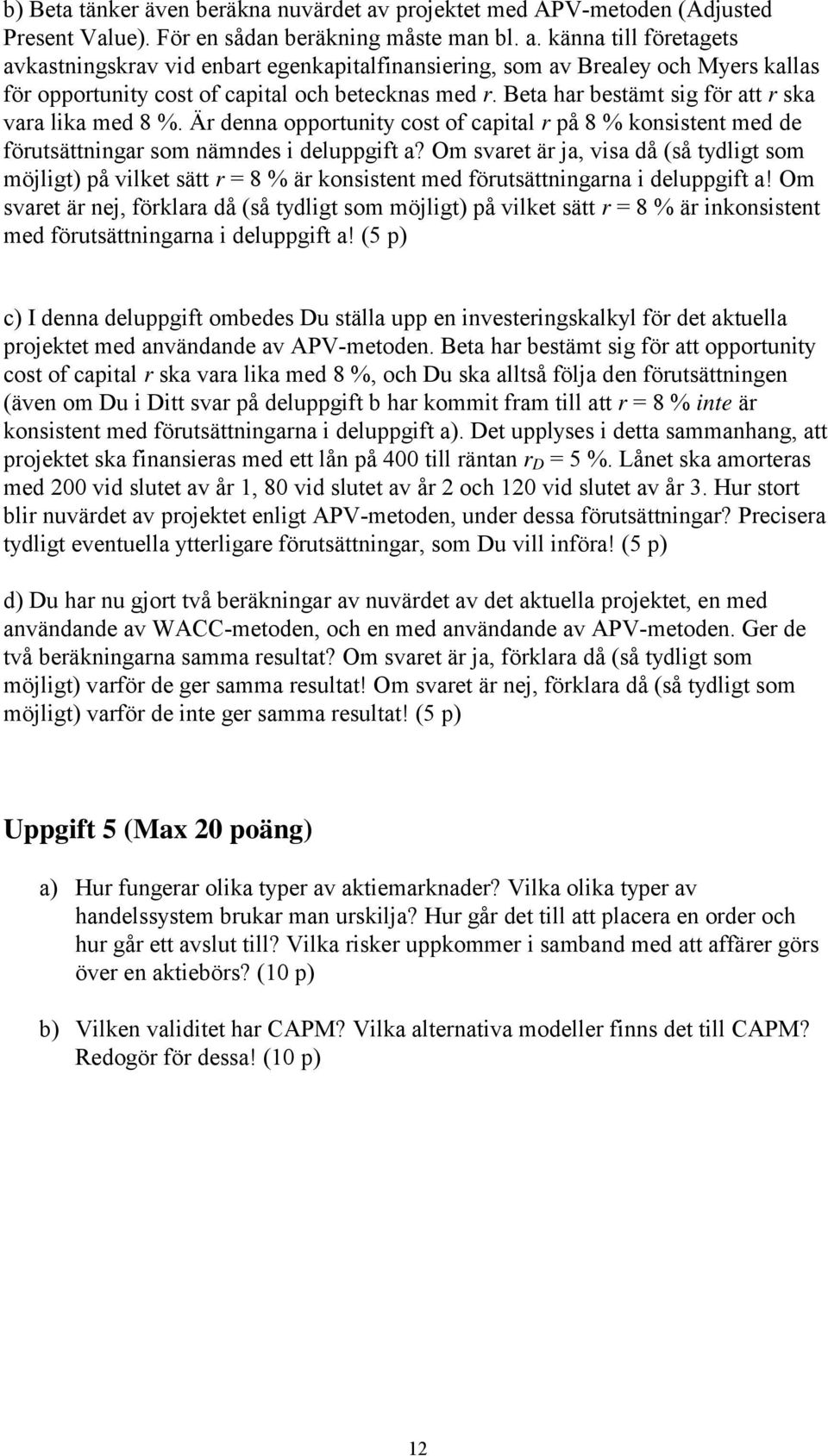 Om svaret är ja, visa då (så tydligt som möjligt) på vilket sätt r = 8 % är konsistent med förutsättningarna i deluppgift a!