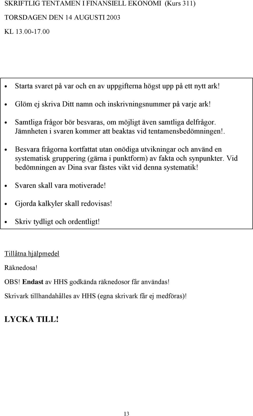 . Besvara frågorna kortfattat utan onödiga utvikningar och använd en systematisk gruppering (gärna i punktform) av fakta och synpunkter. Vid bedömningen av Dina svar fästes vikt vid denna systematik!