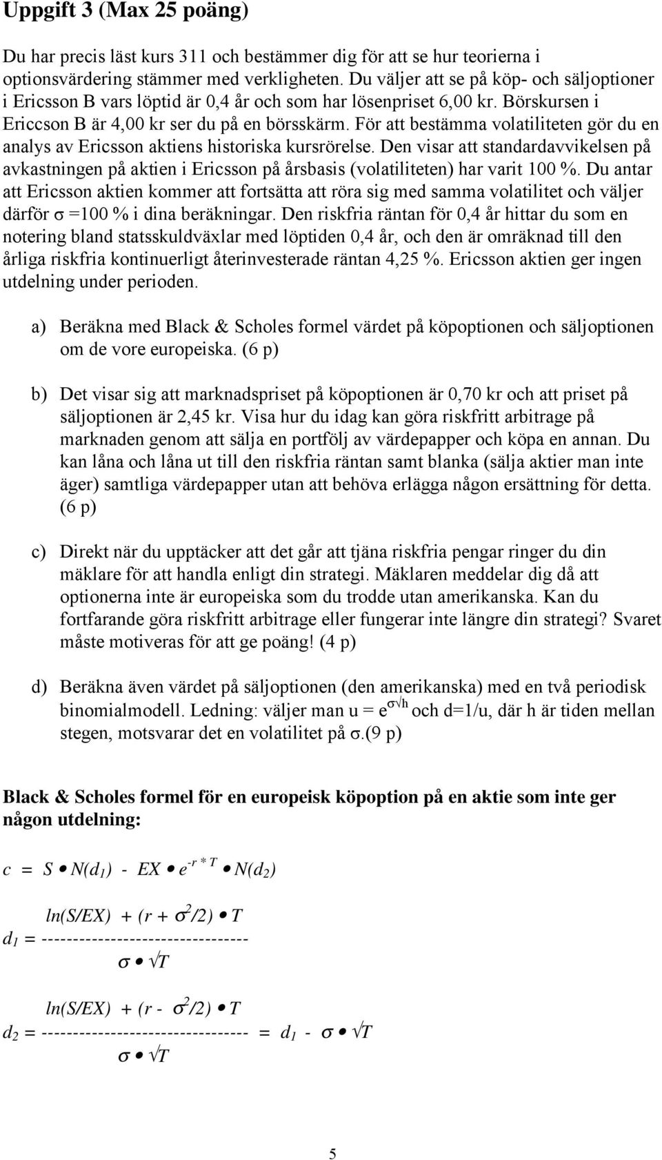För att bestämma volatiliteten gör du en analys av Ericsson aktiens historiska kursrörelse.