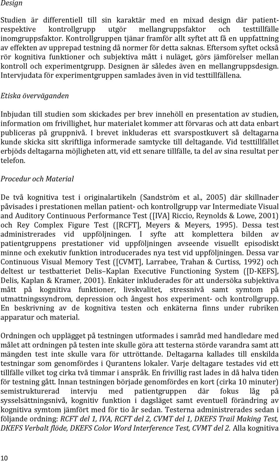 Eftersom syftet också rör kognitiva funktioner och subjektiva mått i nuläget, görs jämförelser mellan kontroll och experimentgrupp. Designen är således även en mellangruppsdesign.
