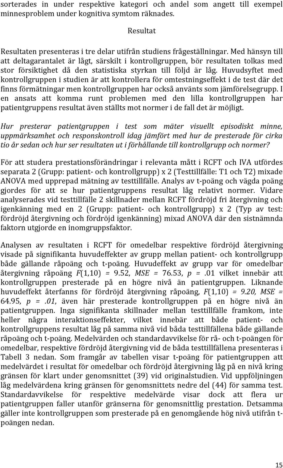 Huvudsyftet med kontrollgruppen i studien är att kontrollera för omtestningseffekt i de test där det finns förmätningar men kontrollgruppen har också använts som jämförelsegrupp.