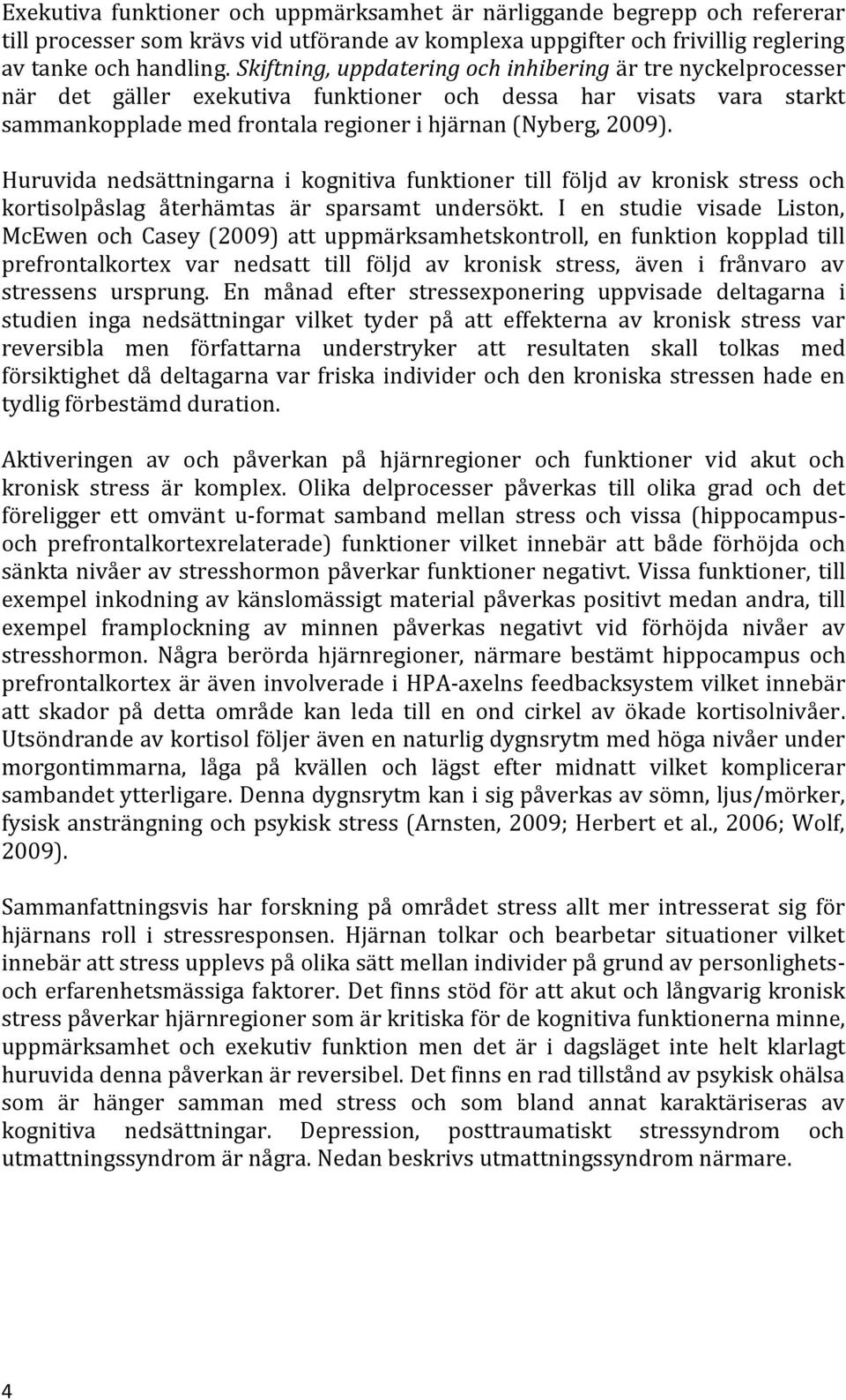 Huruvida nedsättningarna i kognitiva funktioner till följd av kronisk stress och kortisolpåslag återhämtas är sparsamt undersökt.