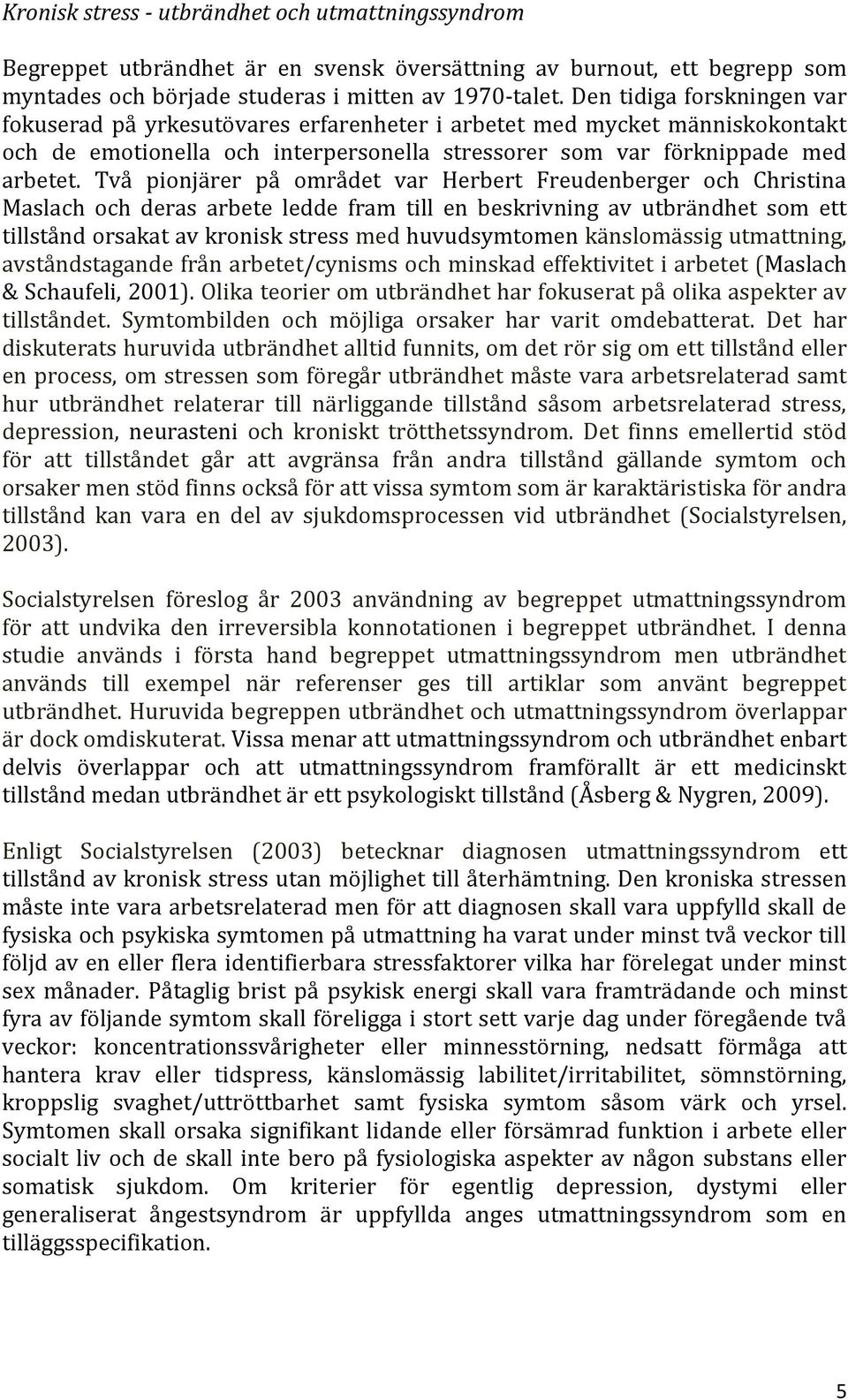 Två pionjärer på området var Herbert Freudenberger och Christina Maslach och deras arbete ledde fram till en beskrivning av utbrändhet som ett tillstånd orsakat av kronisk stress med huvudsymtomen