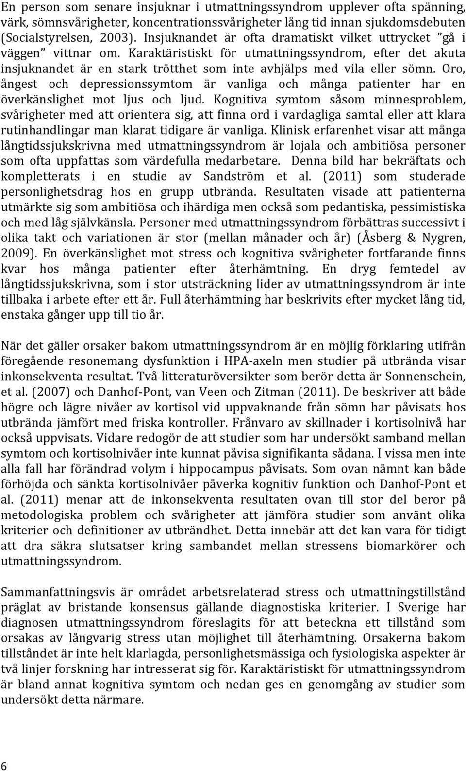 Karaktäristiskt för utmattningssyndrom, efter det akuta insjuknandet är en stark trötthet som inte avhjälps med vila eller sömn.