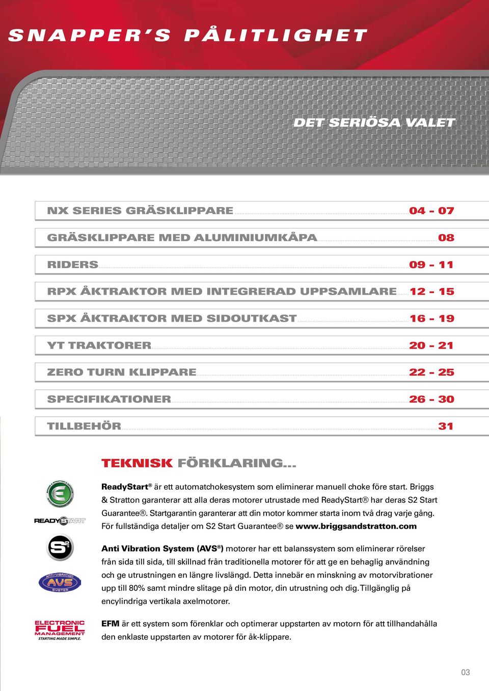 Briggs & Stratton garanterar att alla deras motorer utrustade med ReadyStart har deras S Start Guarantee. Startgarantin garanterar att din motor kommer starta inom två drag varje gång.