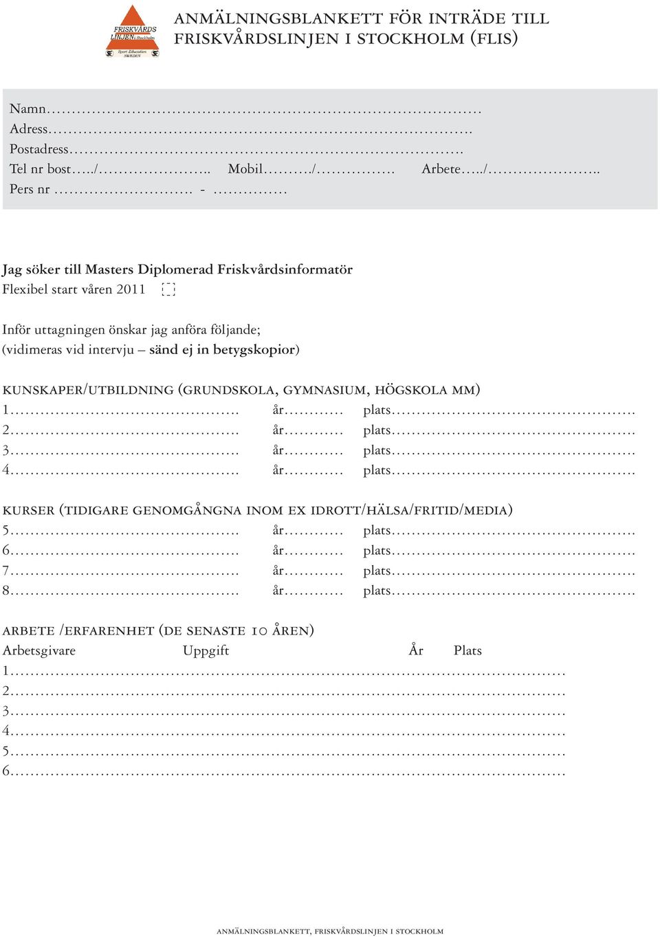 betygskopior) kunskaper/utbildning (grundskola, gymnasium, högskola mm) 1. år plats. 2. år plats. 3. år plats. 4. år plats. kurser (tidigare genomgångna inom ex idrott/hälsa/fritid/media) 5.