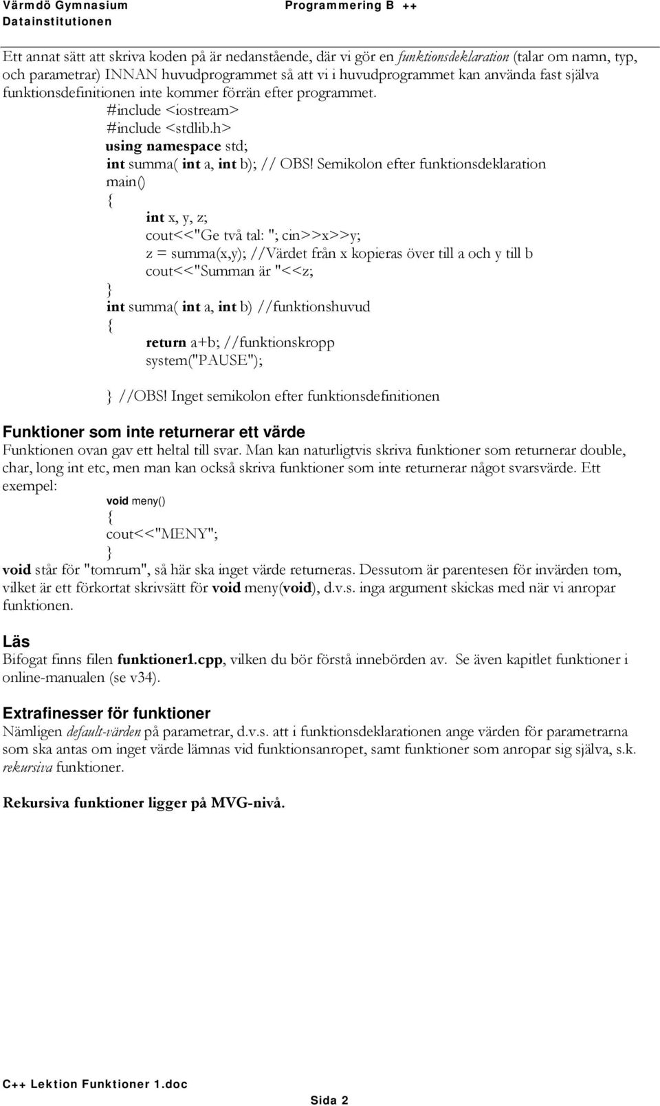 Semikolon efter funktionsdeklaration main() int x, y, z; cout<<"ge två tal: "; cin>>x>>y; z = summa(x,y); //Värdet från x kopieras över till a och y till b cout<<"summan är "<<z; int summa( int a,