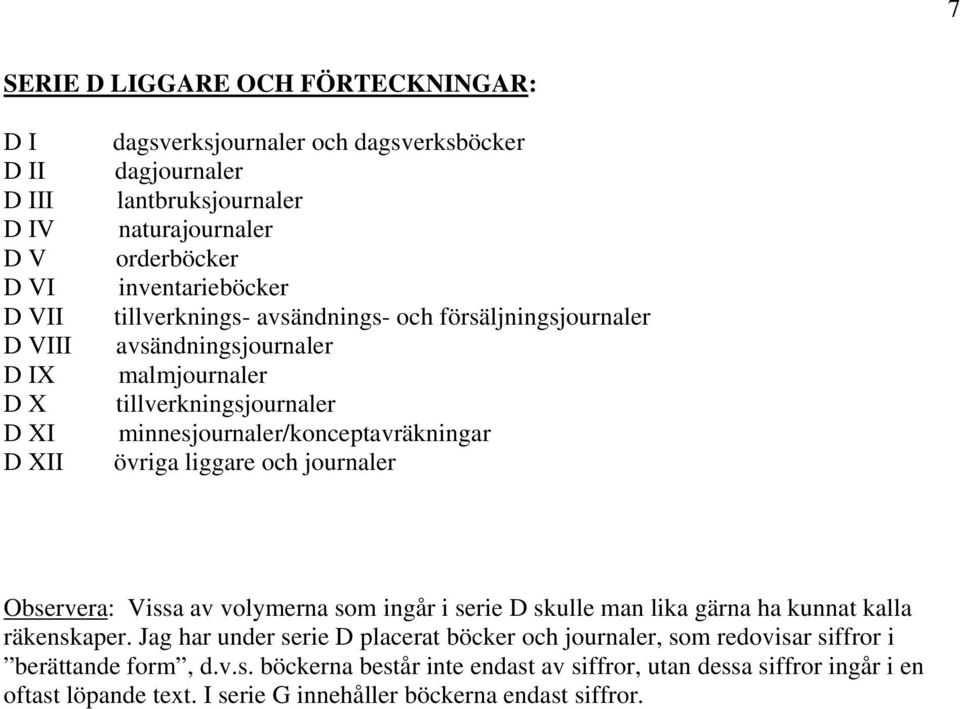 minnesjournaler/konceptavräkningar övriga liggare och journaler Observera: Vissa av volymerna som ingår i serie D skulle man lika gärna ha kunnat kalla räkenskaper.