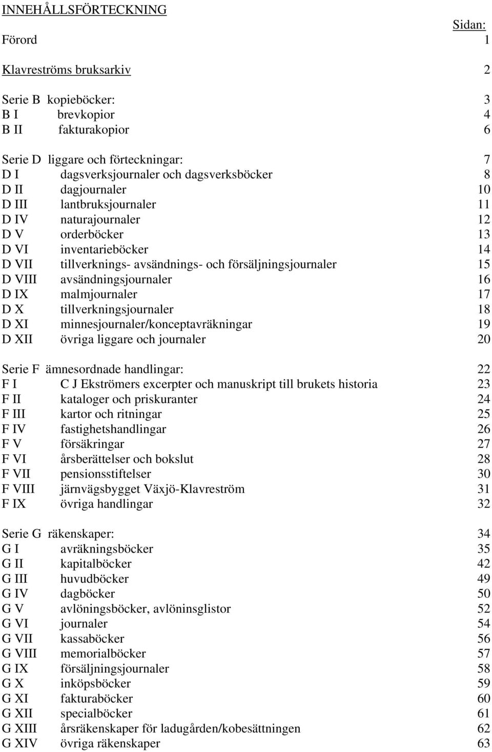 tillverkningsjournaler D XI minnesjournaler/konceptavräkningar D XII övriga liggare och journaler Serie F ämnesordnade handlingar: F I C J Ekströmers excerpter och manuskript till brukets historia F