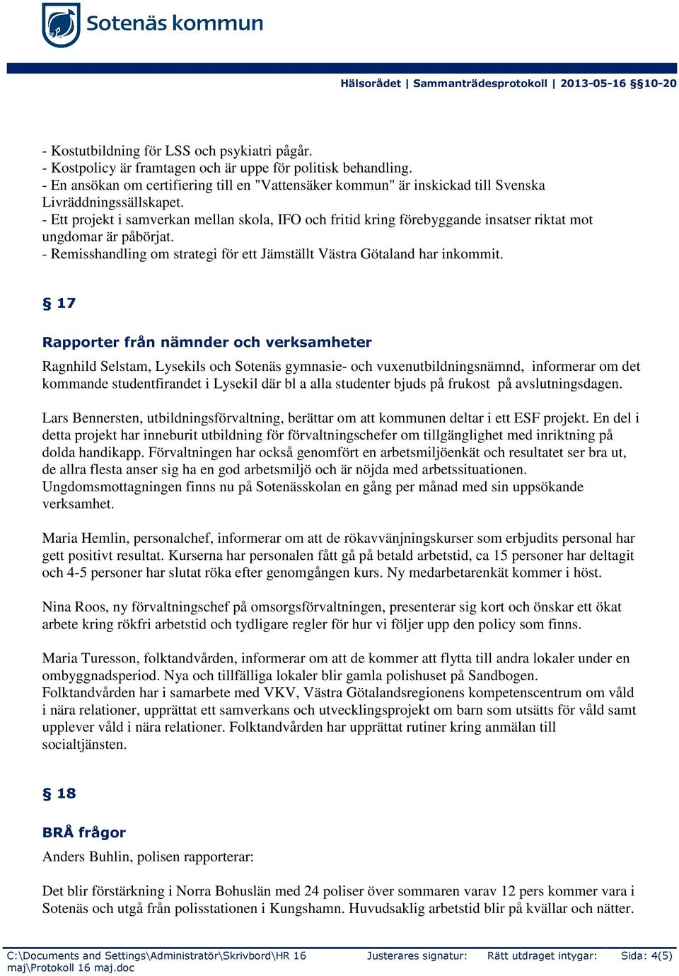 - Ett projekt i samverkan mellan skola, IFO och fritid kring förebyggande insatser riktat mot ungdomar är påbörjat. - Remisshandling om strategi för ett Jämställt Västra Götaland har inkommit.