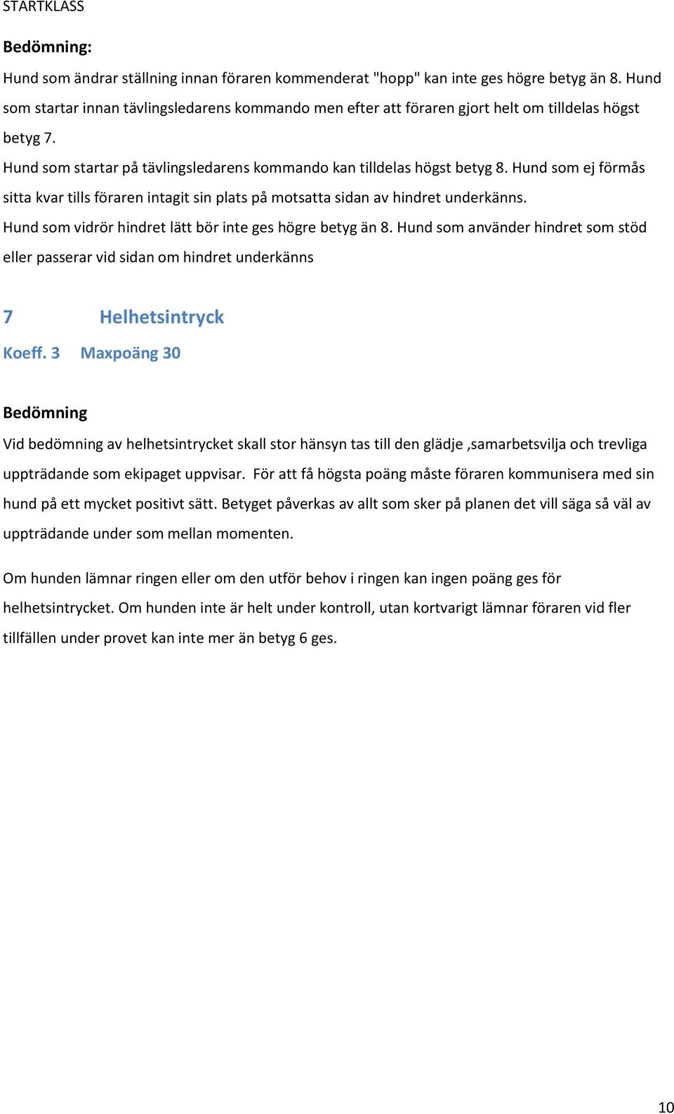 Hund som ej förmås sitta kvar tills föraren intagit sin plats på motsatta sidan av hindret underkänns. Hund som vidrör hindret lätt bör inte ges högre betyg än 8.