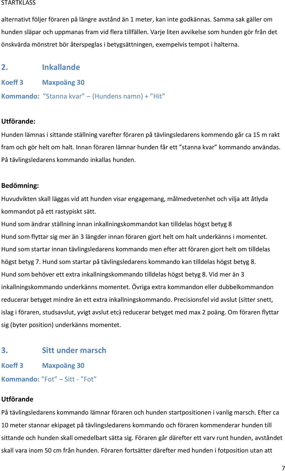 Inkallande Koeff 3 Maxpoäng 30 Kommando: Stanna kvar (Hundens namn) + Hit Utförande: Hunden lämnas i sittande ställning varefter föraren på tävlingsledarens kommendo går ca 15 m rakt fram och gör