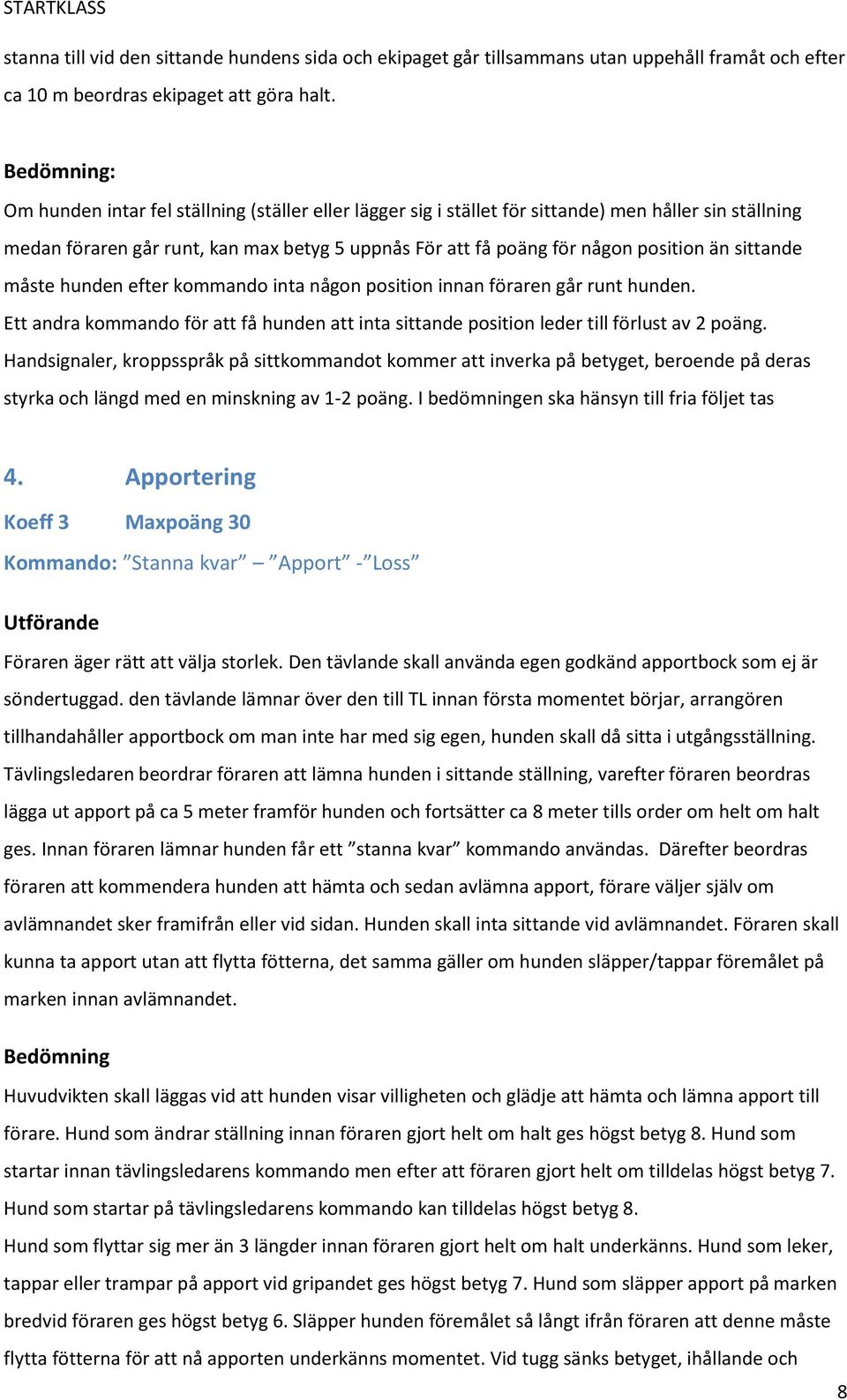 än sittande måste hunden efter kommando inta någon position innan föraren går runt hunden. Ett andra kommando för att få hunden att inta sittande position leder till förlust av 2 poäng.