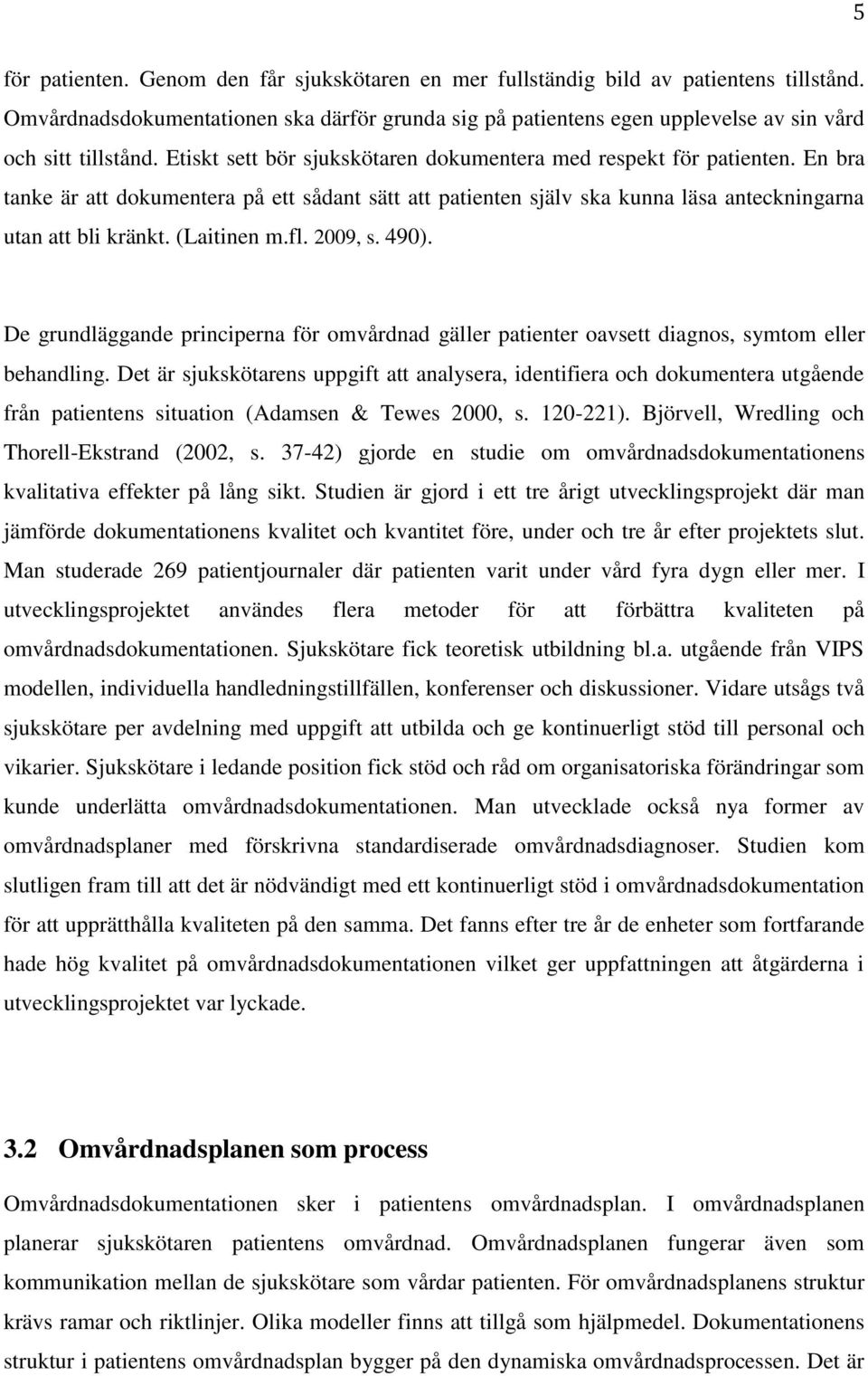 En bra tanke är att dokumentera på ett sådant sätt att patienten själv ska kunna läsa anteckningarna utan att bli kränkt. (Laitinen m.fl. 2009, s. 490).