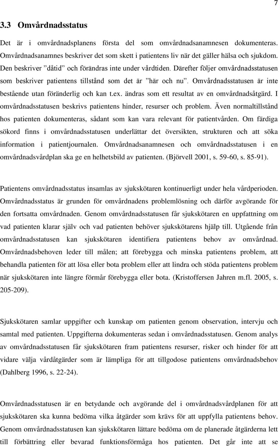 Omvårdnadsstatusen är inte bestående utan föränderlig och kan t.ex. ändras som ett resultat av en omvårdnadsåtgärd. I omvårdnadsstatusen beskrivs patientens hinder, resurser och problem.