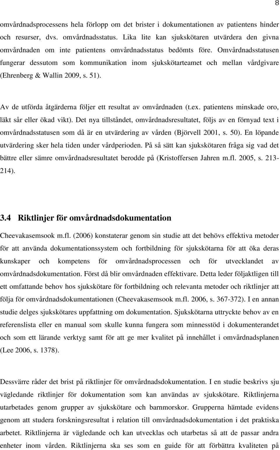 Omvårdnadsstatusen fungerar dessutom som kommunikation inom sjukskötarteamet och mellan vårdgivare (Ehrenberg & Wallin 2009, s. 51). Av de utförda åtgärderna följer ett resultat av omvårdnaden (t.ex.