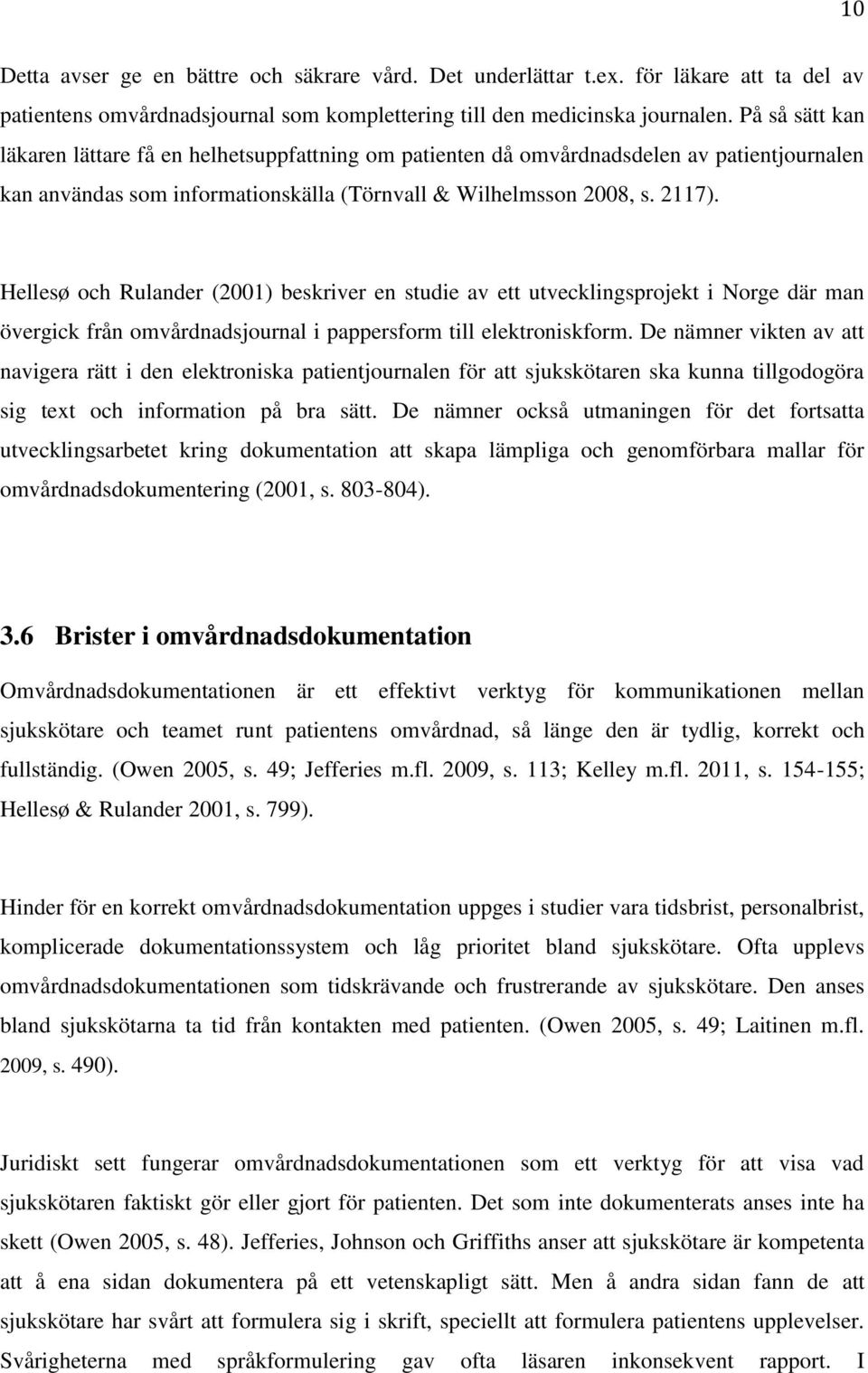 Hellesø och Rulander (2001) beskriver en studie av ett utvecklingsprojekt i Norge där man övergick från omvårdnadsjournal i pappersform till elektroniskform.