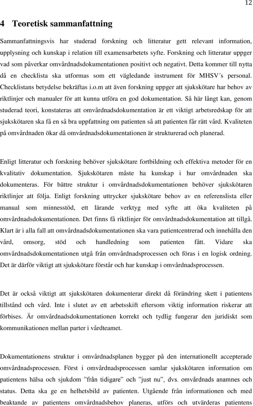 Detta kommer till nytta då en checklista ska utformas som ett vägledande instrument för MHSV s personal. Checklistans betydelse bekräftas i.o.m att även forskning uppger att sjukskötare har behov av riktlinjer och manualer för att kunna utföra en god dokumentation.