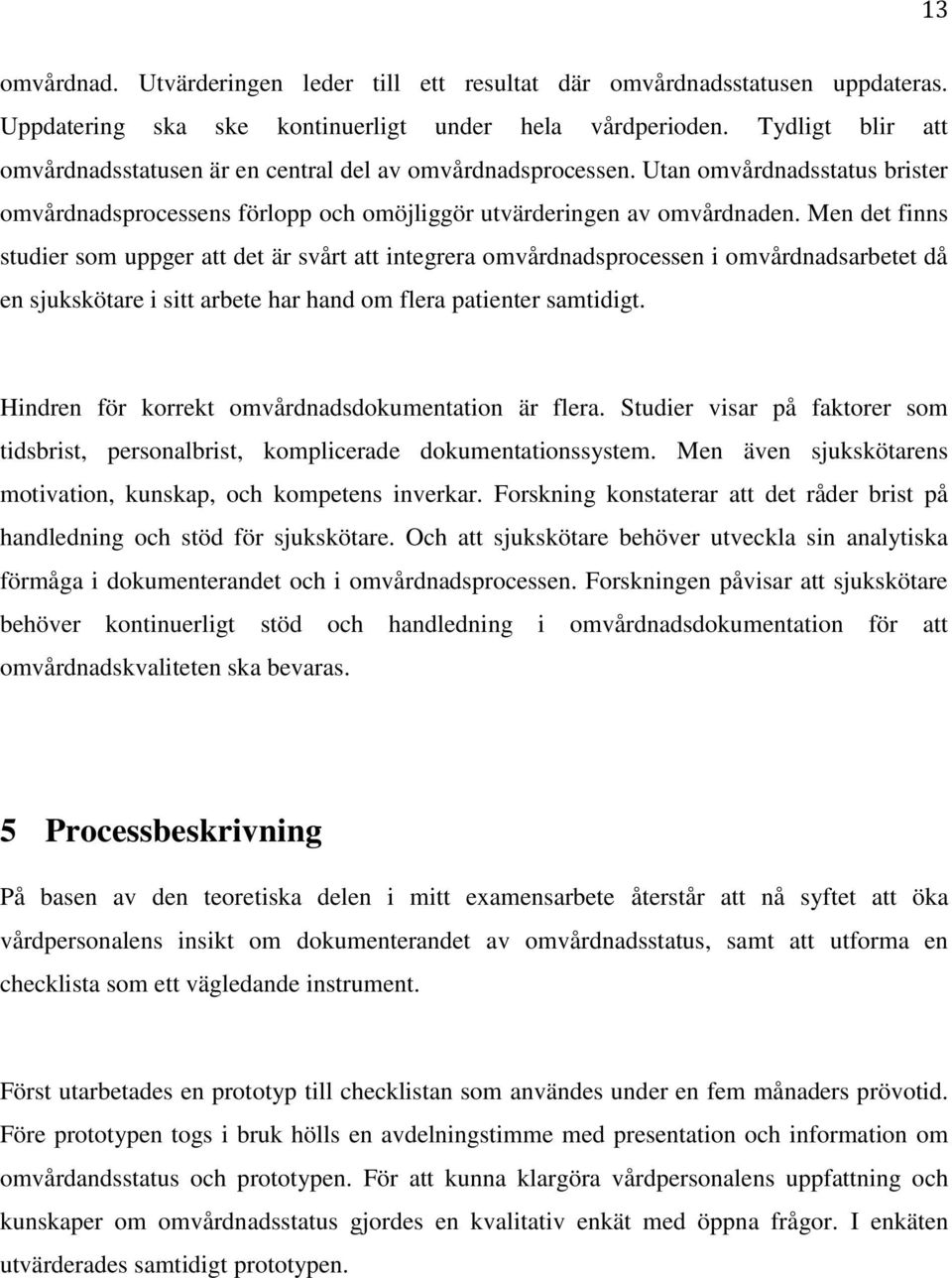Men det finns studier som uppger att det är svårt att integrera omvårdnadsprocessen i omvårdnadsarbetet då en sjukskötare i sitt arbete har hand om flera patienter samtidigt.