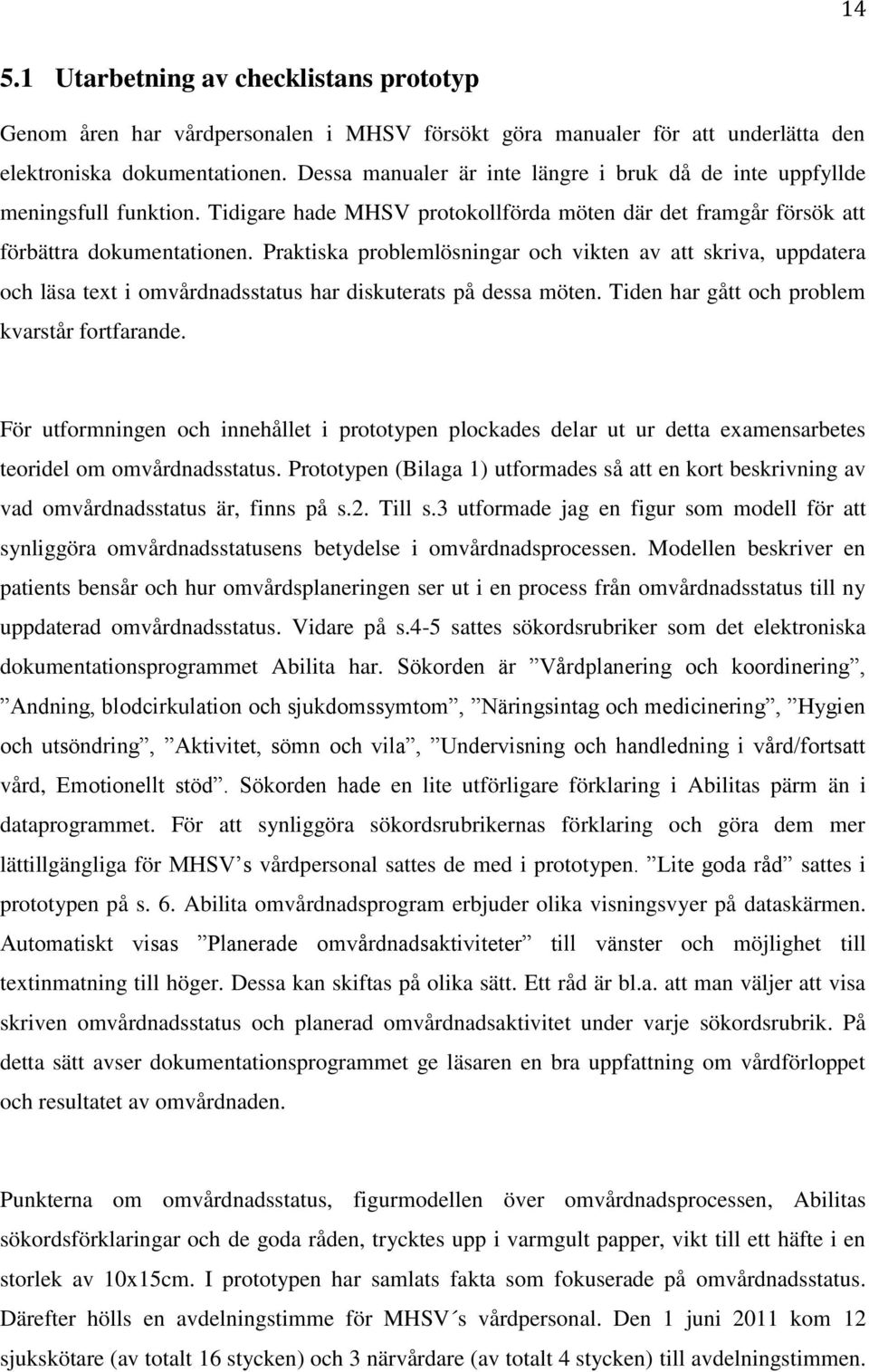 Praktiska problemlösningar och vikten av att skriva, uppdatera och läsa text i omvårdnadsstatus har diskuterats på dessa möten. Tiden har gått och problem kvarstår fortfarande.
