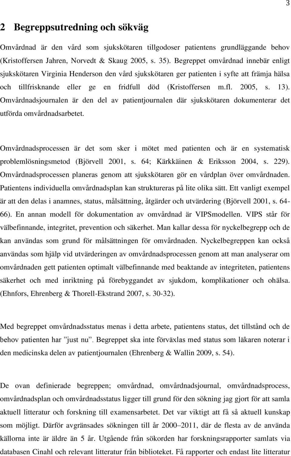2005, s. 13). Omvårdnadsjournalen är den del av patientjournalen där sjukskötaren dokumenterar det utförda omvårdnadsarbetet.