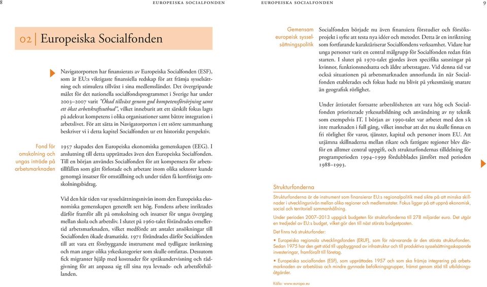 Det övergripande målet för det nationella socialfondsprogrammet i Sverige har under 2003 2007 varit Ökad tillväxt genom god kompetensförsörjning samt ett ökat arbetskraftsutbud, vilket inneburit att