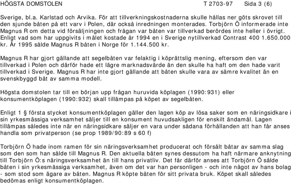 Torbjörn Ö informerade inte Magnus R om detta vid försäljningen och frågan var båten var tillverkad berördes inte heller i övrigt.