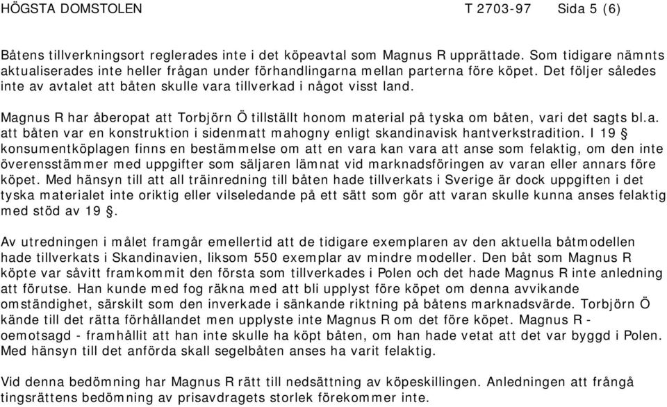 Magnus R har åberopat att Torbjörn Ö tillställt honom material på tyska om båten, vari det sagts bl.a. att båten var en konstruktion i sidenmatt mahogny enligt skandinavisk hantverkstradition.