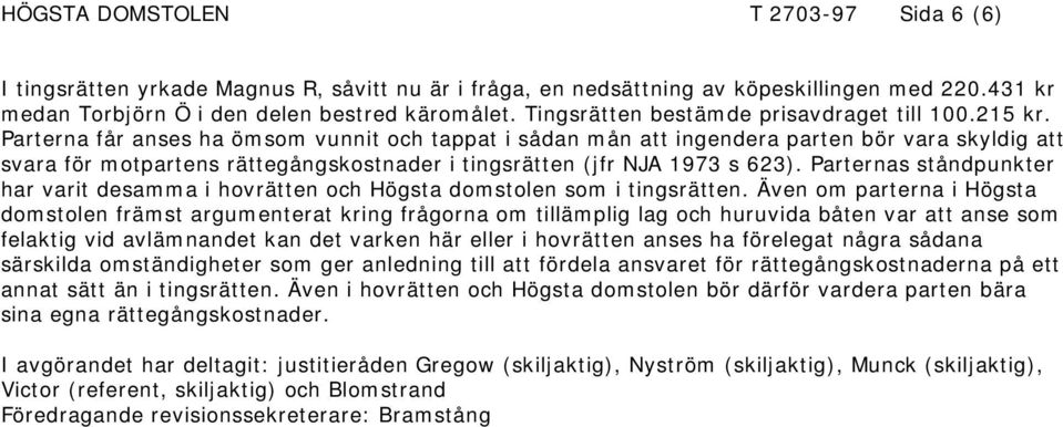 Parterna får anses ha ömsom vunnit och tappat i sådan mån att ingendera parten bör vara skyldig att svara för motpartens rättegångskostnader i tingsrätten (jfr NJA 1973 s 623).