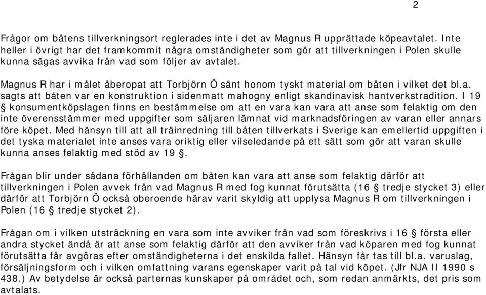 Magnus R har i målet åberopat att Torbjörn Ö sänt honom tyskt material om båten i vilket det bl.a. sagts att båten var en konstruktion i sidenmatt mahogny enligt skandinavisk hantverkstradition.