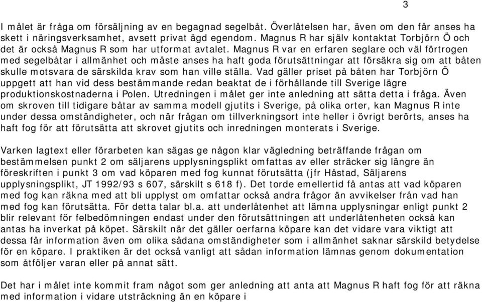 Magnus R var en erfaren seglare och väl förtrogen med segelbåtar i allmänhet och måste anses ha haft goda förutsättningar att försäkra sig om att båten skulle motsvara de särskilda krav som han ville