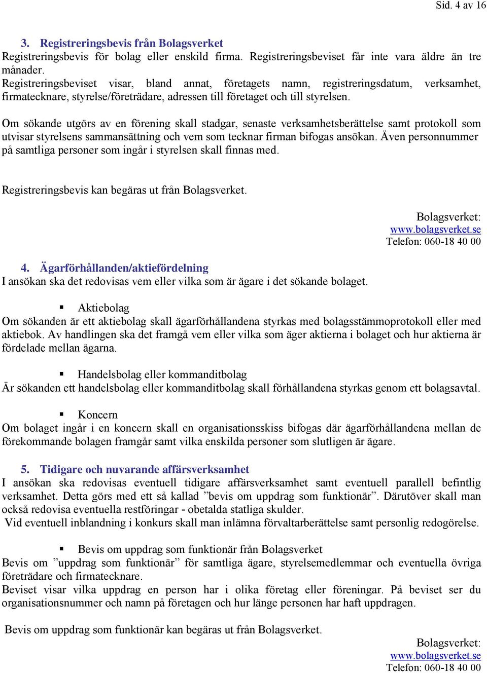 Om sökande utgörs av en förening skall stadgar, senaste verksamhetsberättelse samt protokoll som utvisar styrelsens sammansättning och vem som tecknar firman bifogas ansökan.