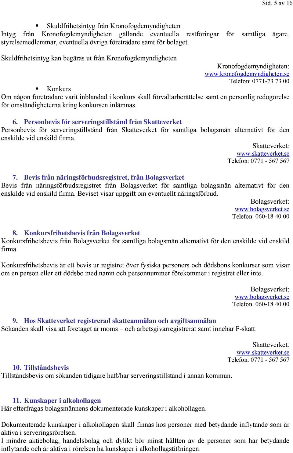 se Telefon: 0771-73 73 00 Konkurs Om någon företrädare varit inblandad i konkurs skall förvaltarberättelse samt en personlig redogörelse för omständigheterna kring konkursen inlämnas. 6.