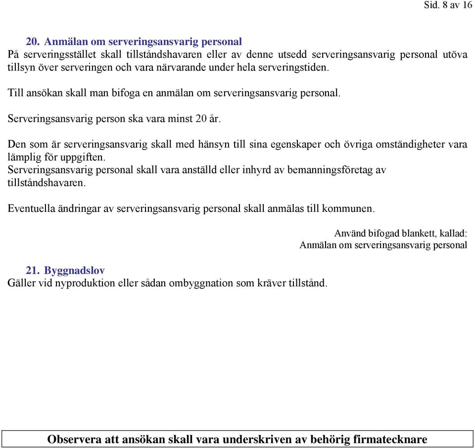 serveringstiden. Till ansökan skall man bifoga en anmälan om serveringsansvarig personal. Serveringsansvarig person ska vara minst 20 år.