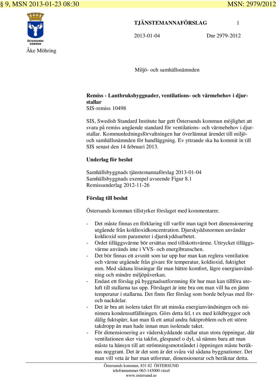 Kommunledningsförvaltningen har överlämnat ärendet till miljöoch samhällsnämnden för handläggning. Ev yttrande ska ha kommit in till SIS senast den 14 februari 2013.