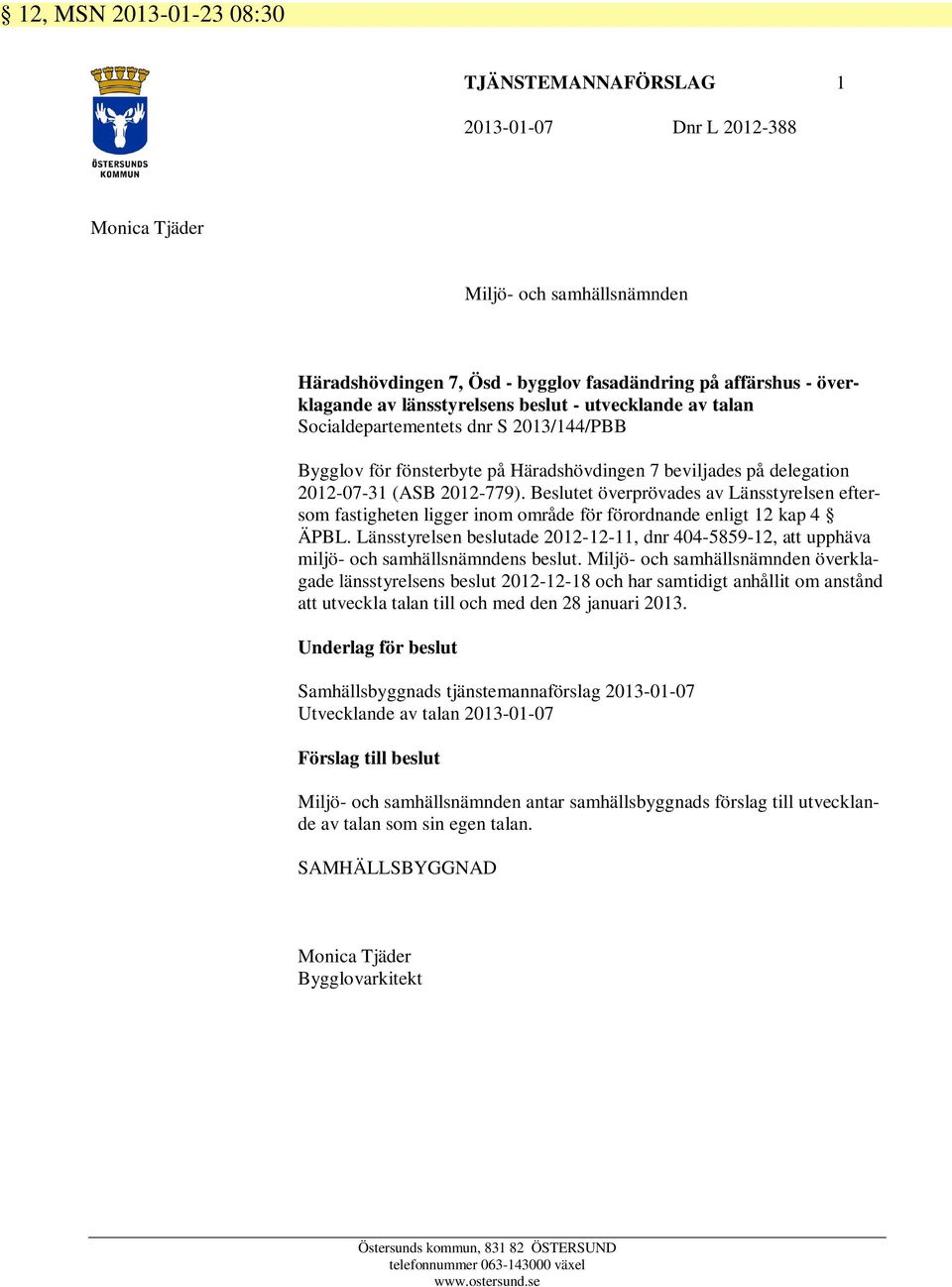 Beslutet överprövades av Länsstyrelsen eftersom fastigheten ligger inom område för förordnande enligt 12 kap 4 ÄPBL.