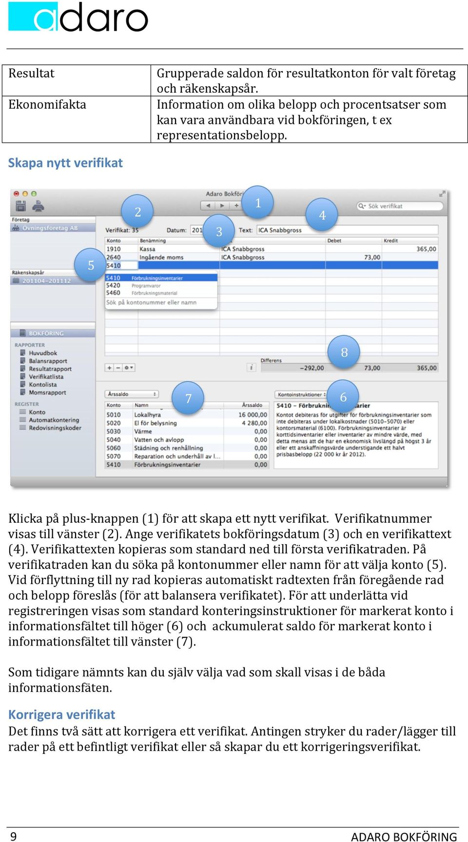 Skapa nytt verifikat 4 5 8 7 6 Klicka på plus- knappen () för att skapa ett nytt verifikat. Verifikatnummer visas till vänster (). Ange verifikatets bokföringsdatum () och en verifikattext (4).