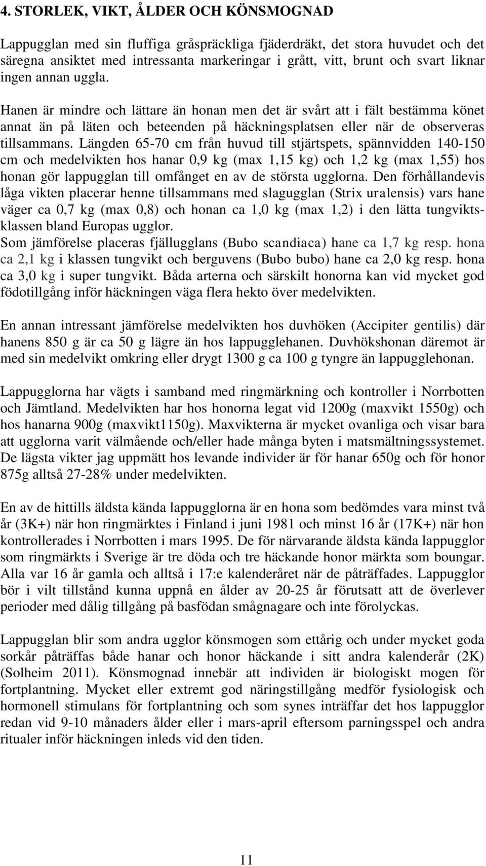 Längden 65-70 cm från huvud till stjärtspets, spännvidden 140-150 cm och medelvikten hos hanar 0,9 kg (max 1,15 kg) och 1,2 kg (max 1,55) hos honan gör lappugglan till omfånget en av de största