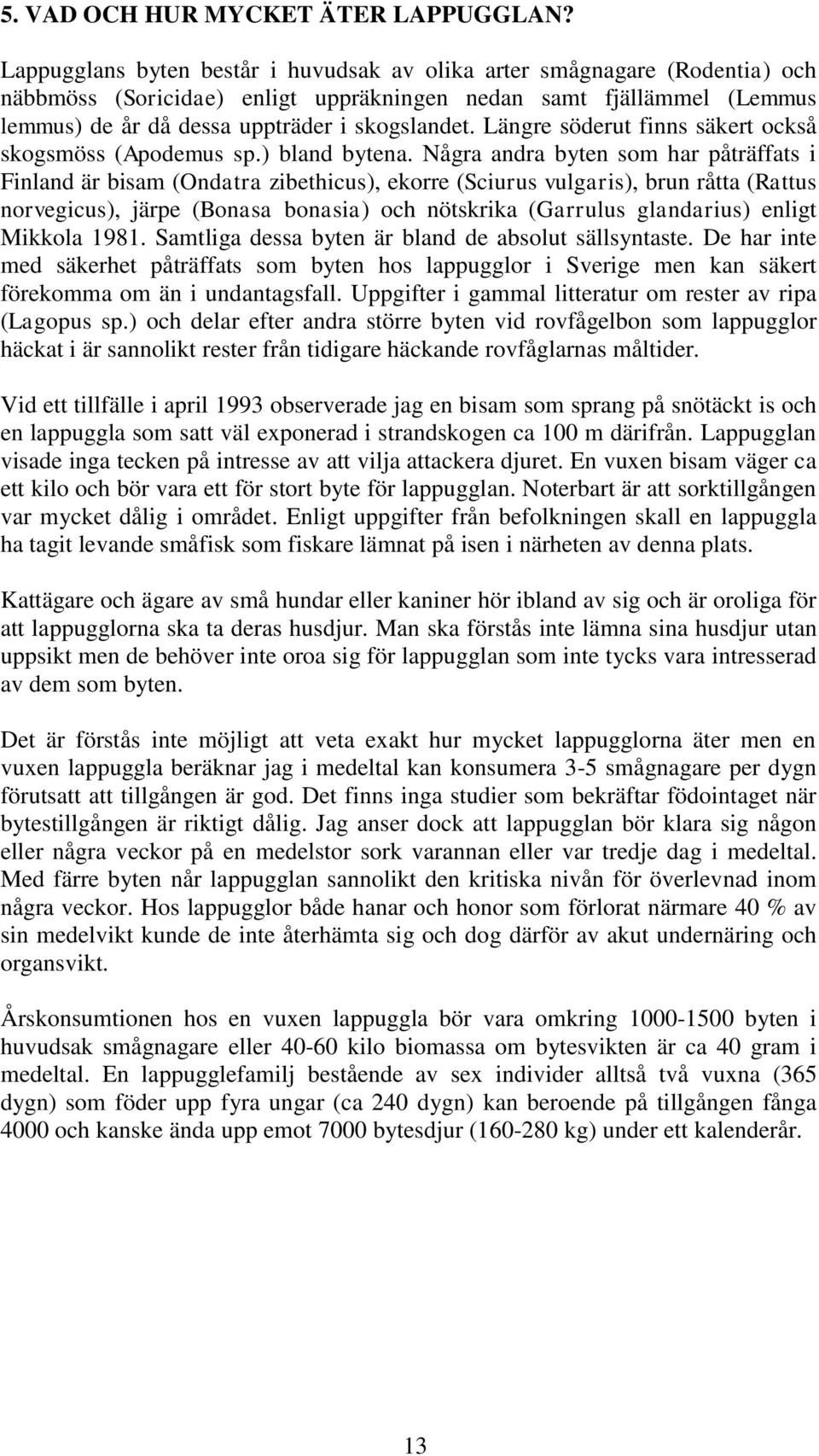 Längre söderut finns säkert också skogsmöss (Apodemus sp.) bland bytena.