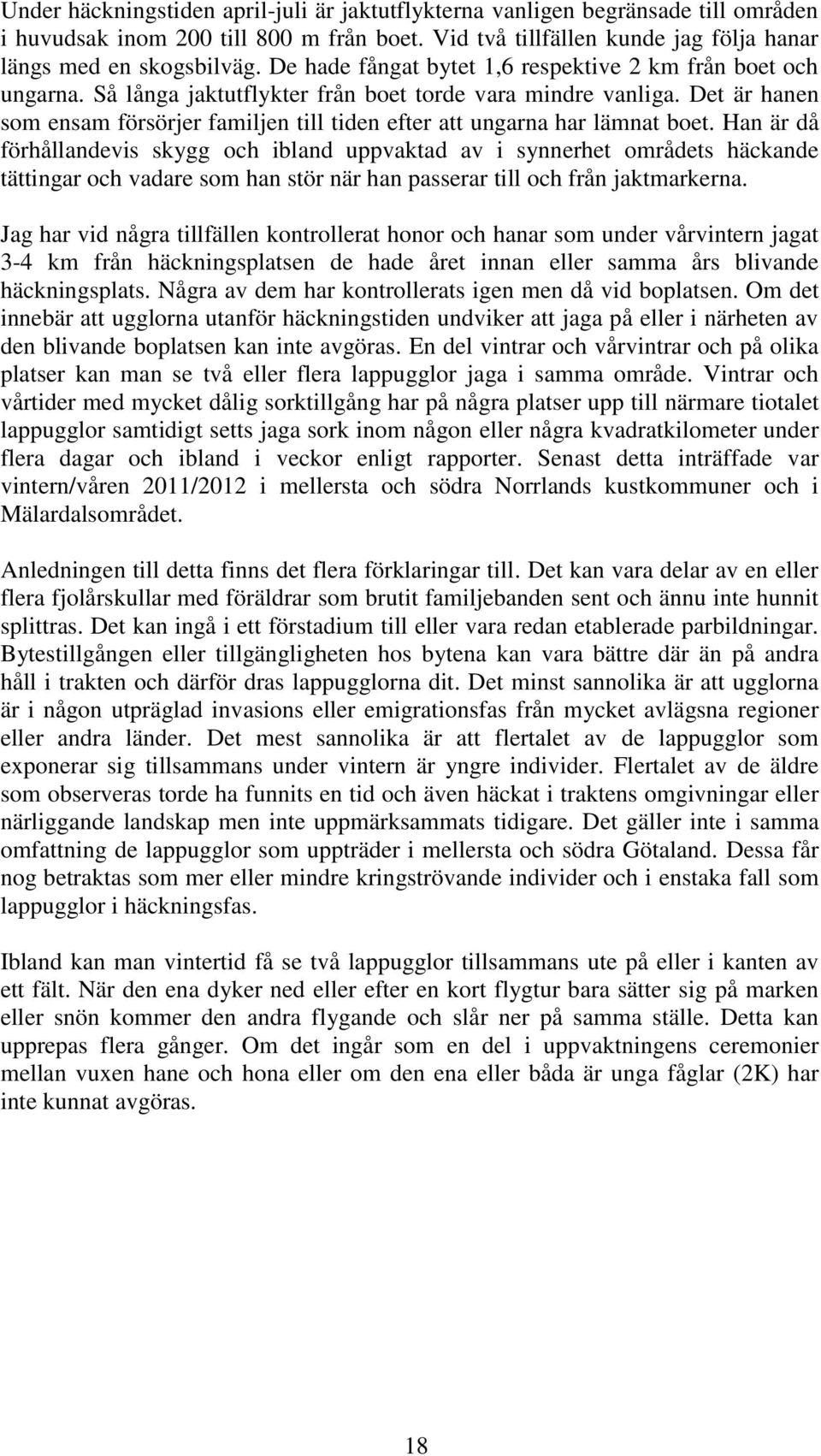 Det är hanen som ensam försörjer familjen till tiden efter att ungarna har lämnat boet.
