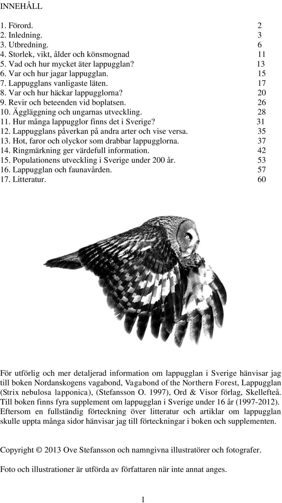 Hur många lappugglor finns det i Sverige? 31 12. Lappugglans påverkan på andra arter och vise versa. 35 13. Hot, faror och olyckor som drabbar lappugglorna. 37 14.