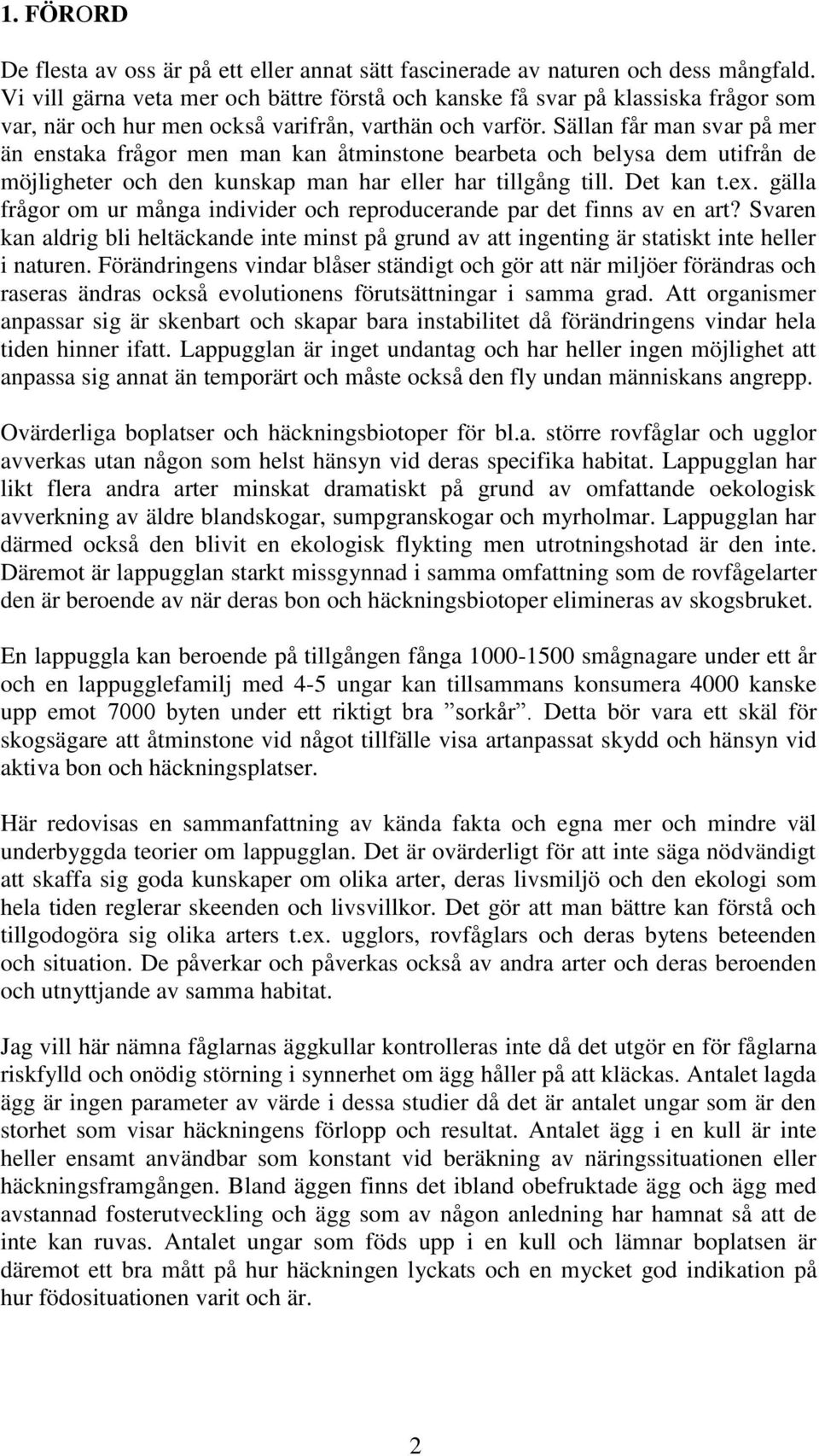 Sällan får man svar på mer än enstaka frågor men man kan åtminstone bearbeta och belysa dem utifrån de möjligheter och den kunskap man har eller har tillgång till. Det kan t.ex.