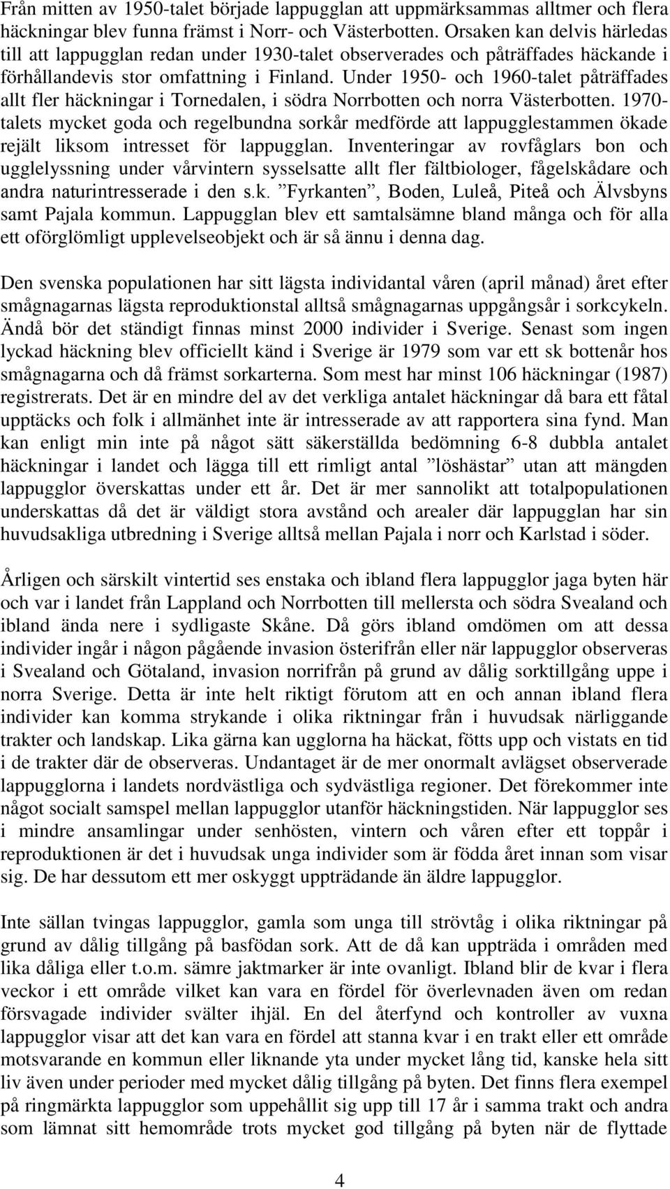 Under 1950- och 1960-talet påträffades allt fler häckningar i Tornedalen, i södra Norrbotten och norra Västerbotten.